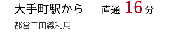 大手町駅から（都営三田線利用）直通16分