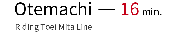 From Otemachi Station – 16 minutes without changing trains. (Riding Toei Mita Line)