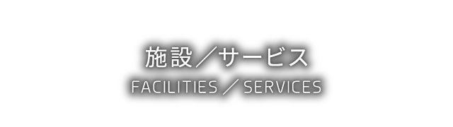 設備／サービス - FACILITIES/SERVICES