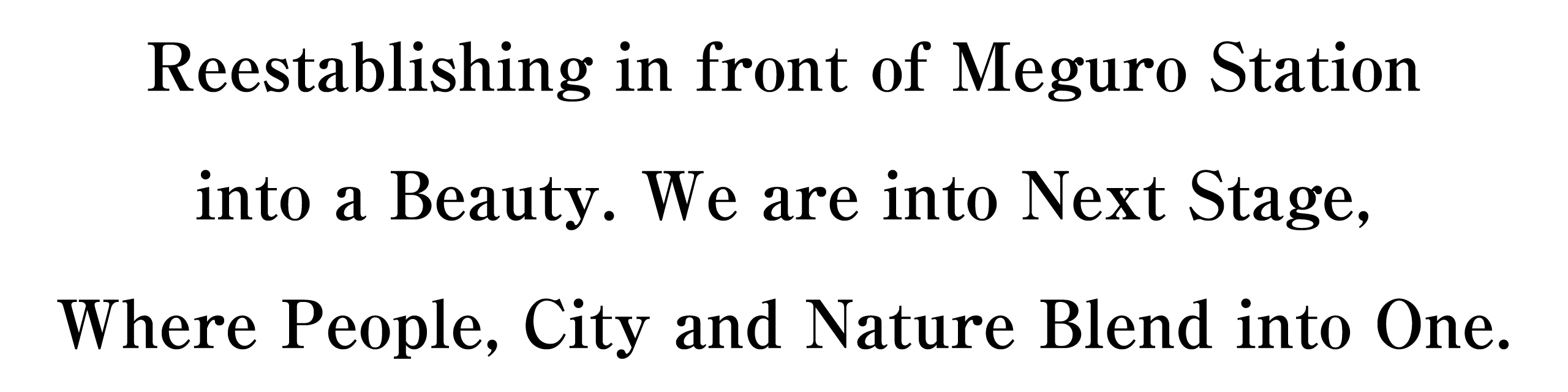 Reestablishing in front of Meguro Station into a Beauty. We are into Next Stage, where People, City and Nature Blend into One.